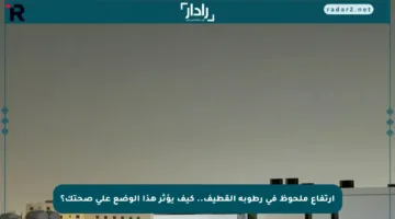 ارتفاع ملحوظ في رطوبة القطيف.. كيف يؤثر هذا الوضع على صحتك؟